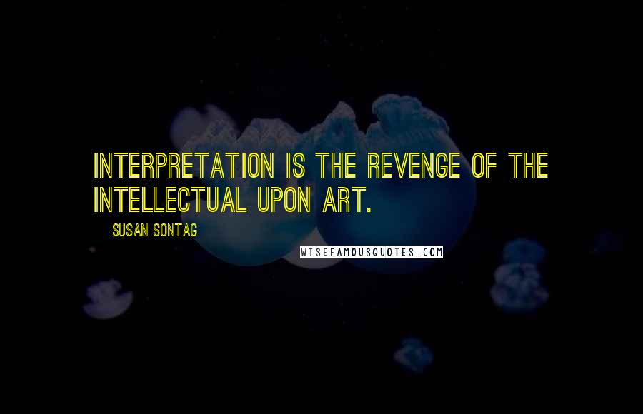 Susan Sontag Quotes: Interpretation is the revenge of the intellectual upon art.