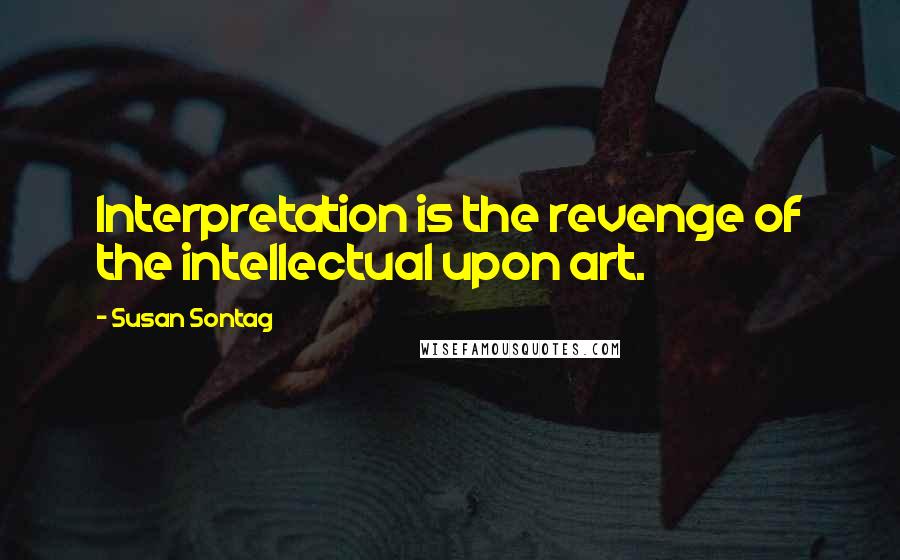 Susan Sontag Quotes: Interpretation is the revenge of the intellectual upon art.