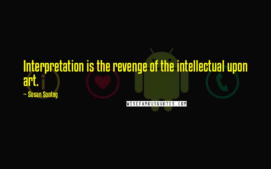 Susan Sontag Quotes: Interpretation is the revenge of the intellectual upon art.