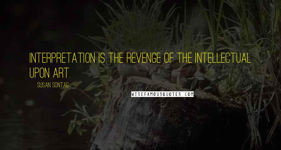 Susan Sontag Quotes: Interpretation is the revenge of the intellectual upon art.