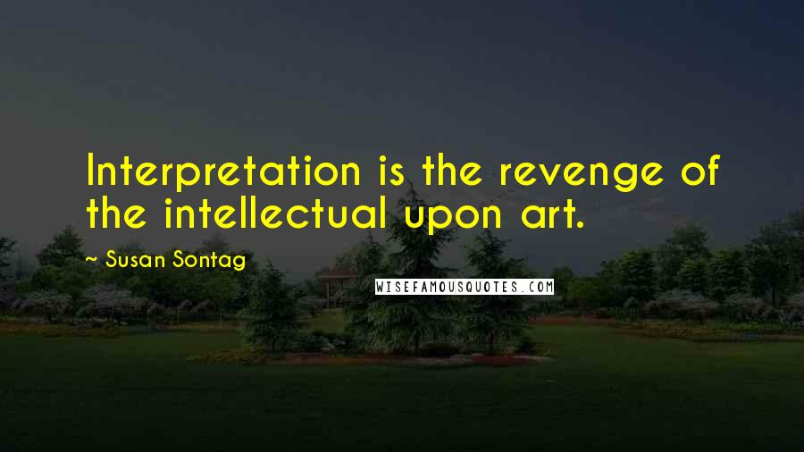 Susan Sontag Quotes: Interpretation is the revenge of the intellectual upon art.