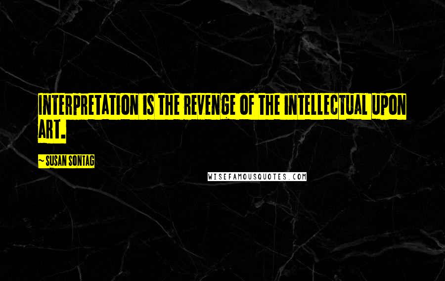 Susan Sontag Quotes: Interpretation is the revenge of the intellectual upon art.