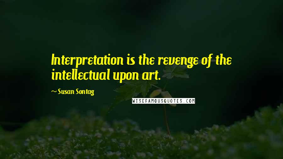Susan Sontag Quotes: Interpretation is the revenge of the intellectual upon art.