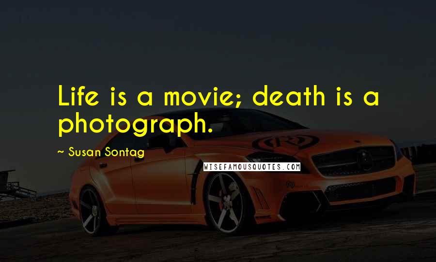 Susan Sontag Quotes: Life is a movie; death is a photograph.