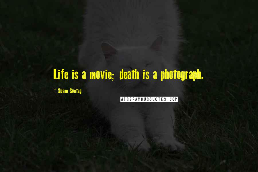 Susan Sontag Quotes: Life is a movie; death is a photograph.