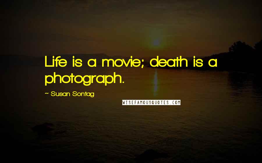 Susan Sontag Quotes: Life is a movie; death is a photograph.