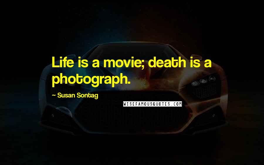 Susan Sontag Quotes: Life is a movie; death is a photograph.