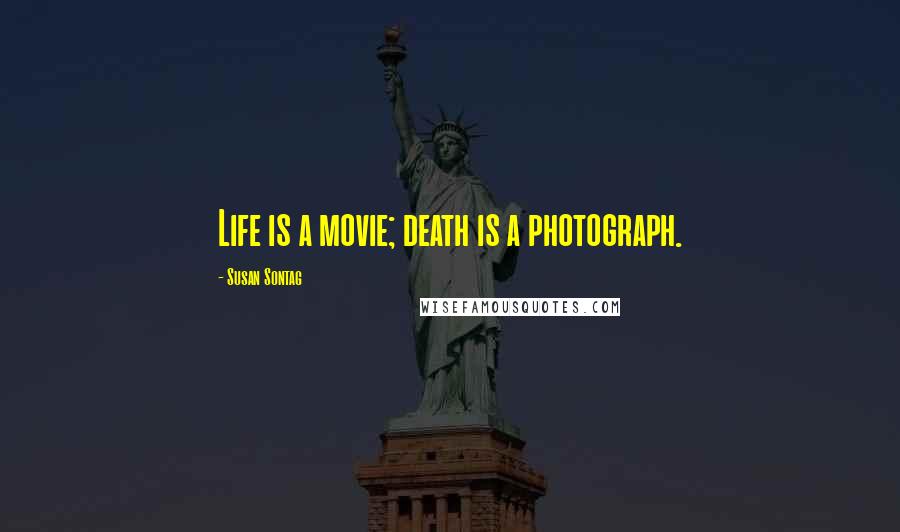 Susan Sontag Quotes: Life is a movie; death is a photograph.