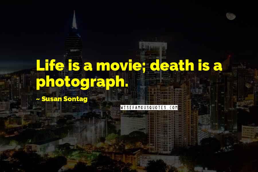 Susan Sontag Quotes: Life is a movie; death is a photograph.