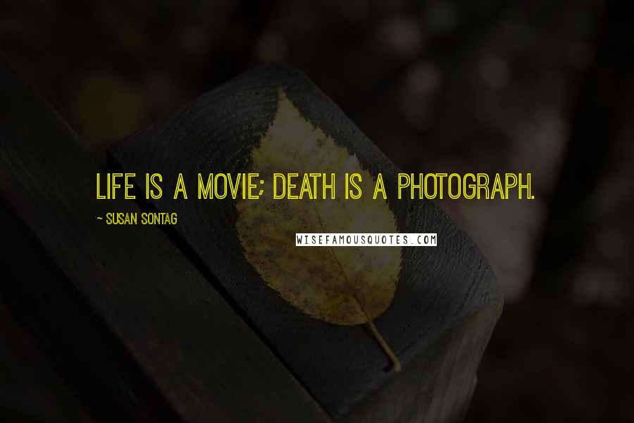 Susan Sontag Quotes: Life is a movie; death is a photograph.