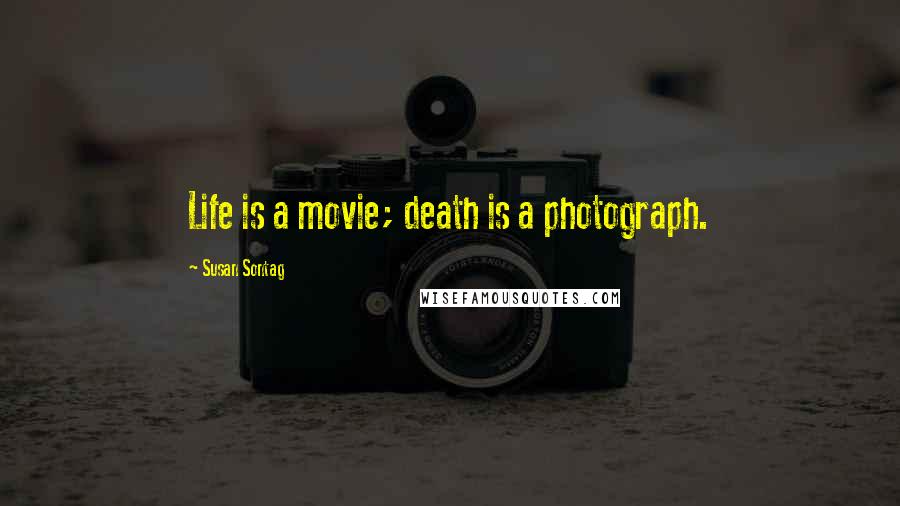 Susan Sontag Quotes: Life is a movie; death is a photograph.