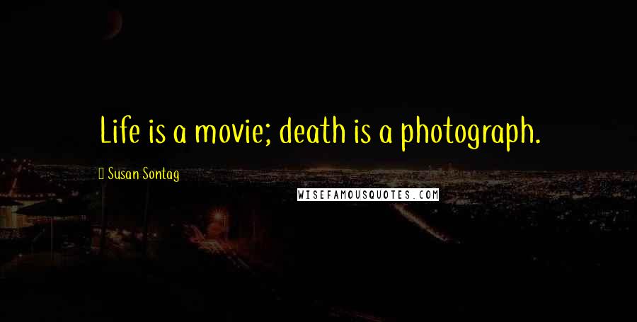 Susan Sontag Quotes: Life is a movie; death is a photograph.