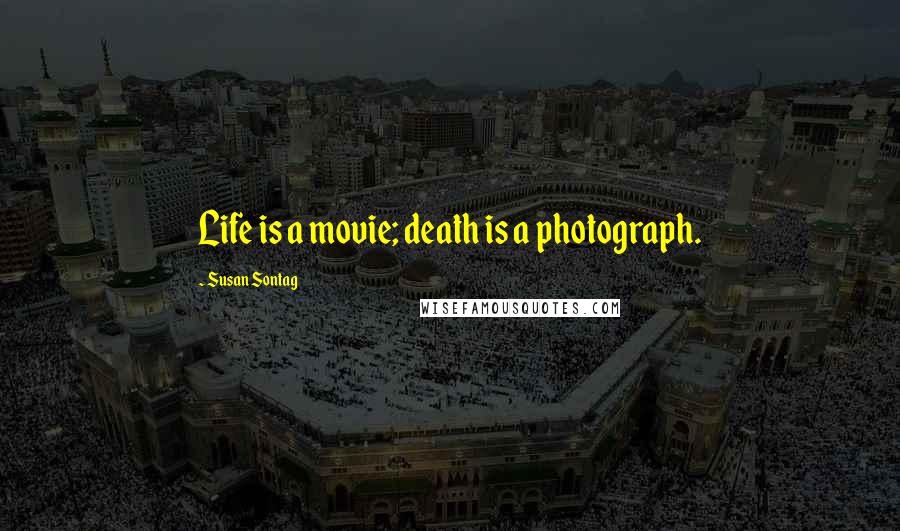 Susan Sontag Quotes: Life is a movie; death is a photograph.