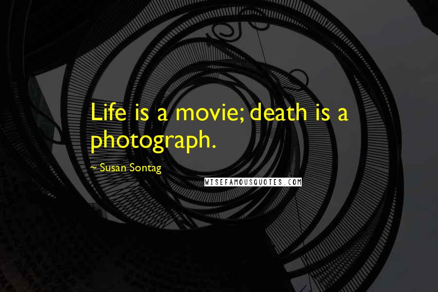 Susan Sontag Quotes: Life is a movie; death is a photograph.