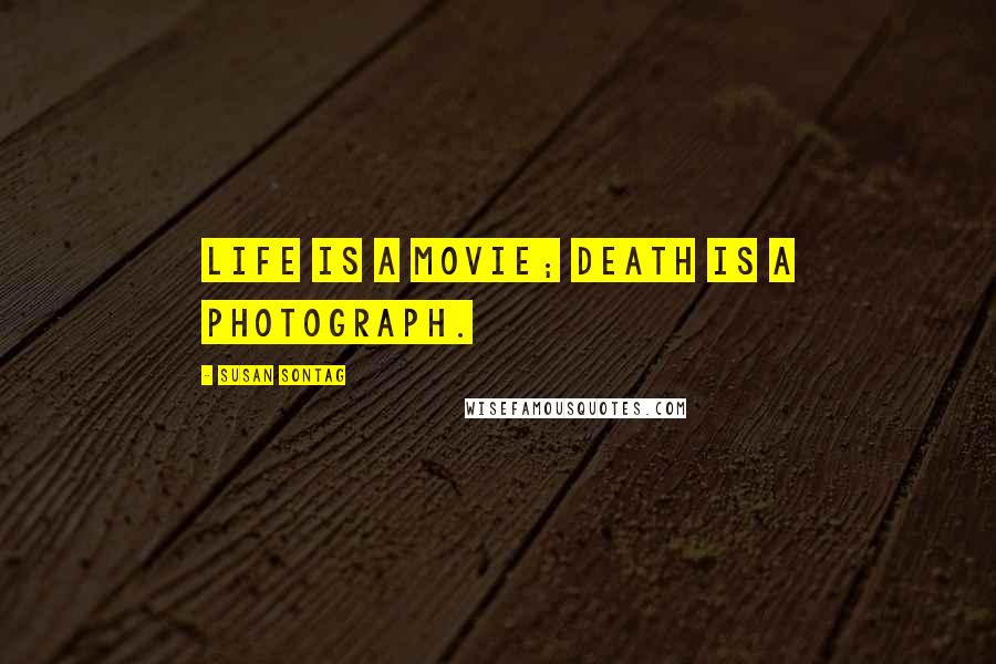 Susan Sontag Quotes: Life is a movie; death is a photograph.