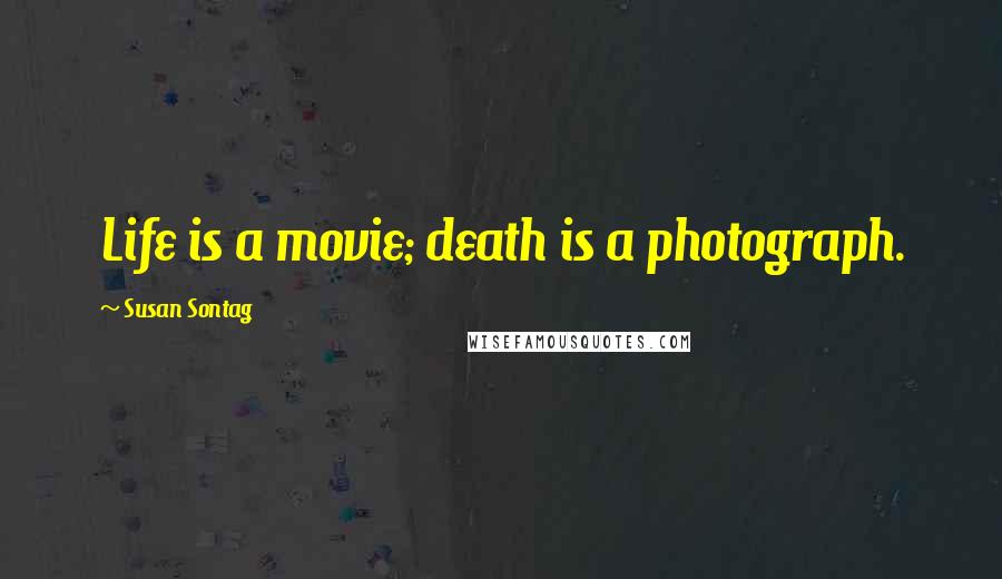 Susan Sontag Quotes: Life is a movie; death is a photograph.