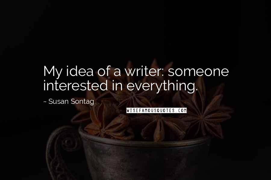 Susan Sontag Quotes: My idea of a writer: someone interested in everything.