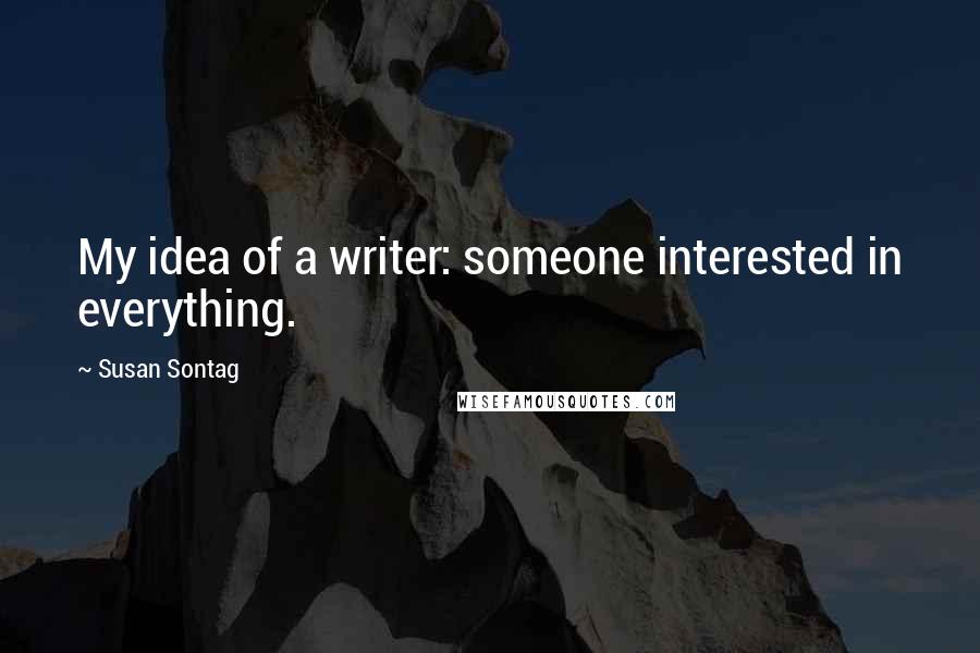 Susan Sontag Quotes: My idea of a writer: someone interested in everything.