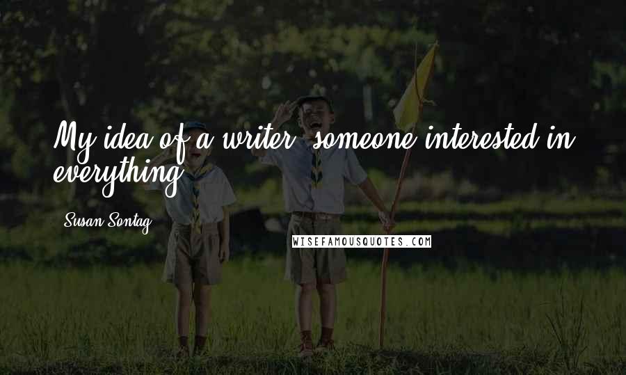 Susan Sontag Quotes: My idea of a writer: someone interested in everything.