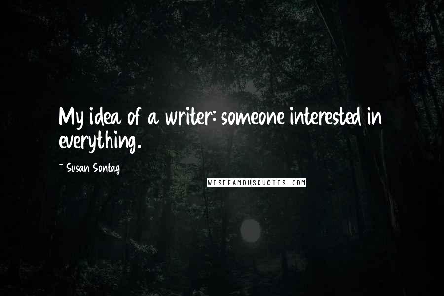 Susan Sontag Quotes: My idea of a writer: someone interested in everything.