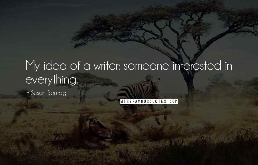 Susan Sontag Quotes: My idea of a writer: someone interested in everything.