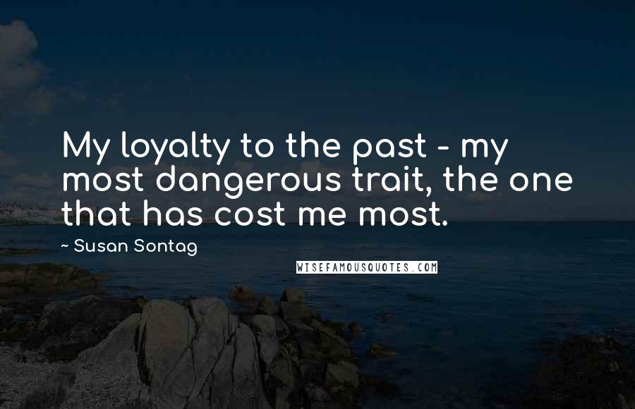 Susan Sontag Quotes: My loyalty to the past - my most dangerous trait, the one that has cost me most.