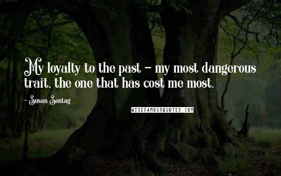 Susan Sontag Quotes: My loyalty to the past - my most dangerous trait, the one that has cost me most.