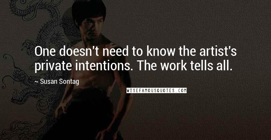 Susan Sontag Quotes: One doesn't need to know the artist's private intentions. The work tells all.