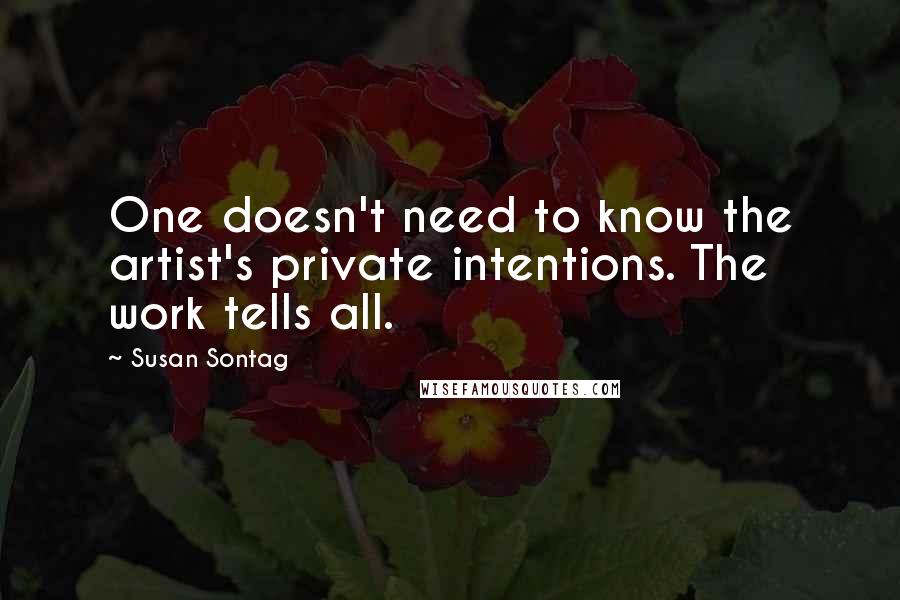 Susan Sontag Quotes: One doesn't need to know the artist's private intentions. The work tells all.