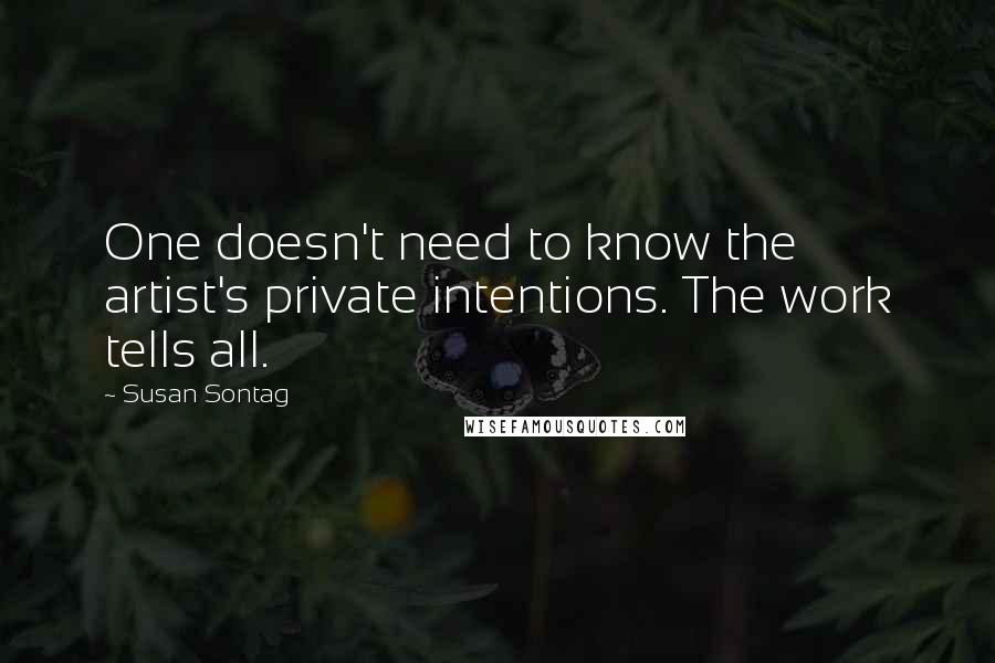 Susan Sontag Quotes: One doesn't need to know the artist's private intentions. The work tells all.