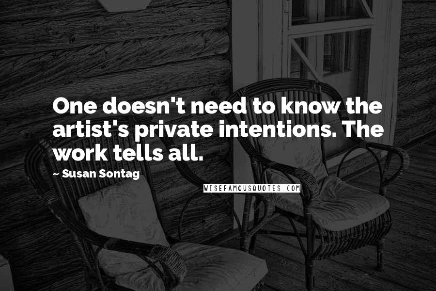 Susan Sontag Quotes: One doesn't need to know the artist's private intentions. The work tells all.