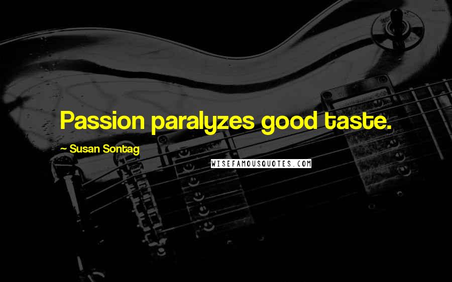 Susan Sontag Quotes: Passion paralyzes good taste.
