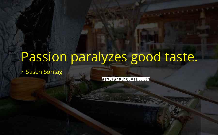 Susan Sontag Quotes: Passion paralyzes good taste.