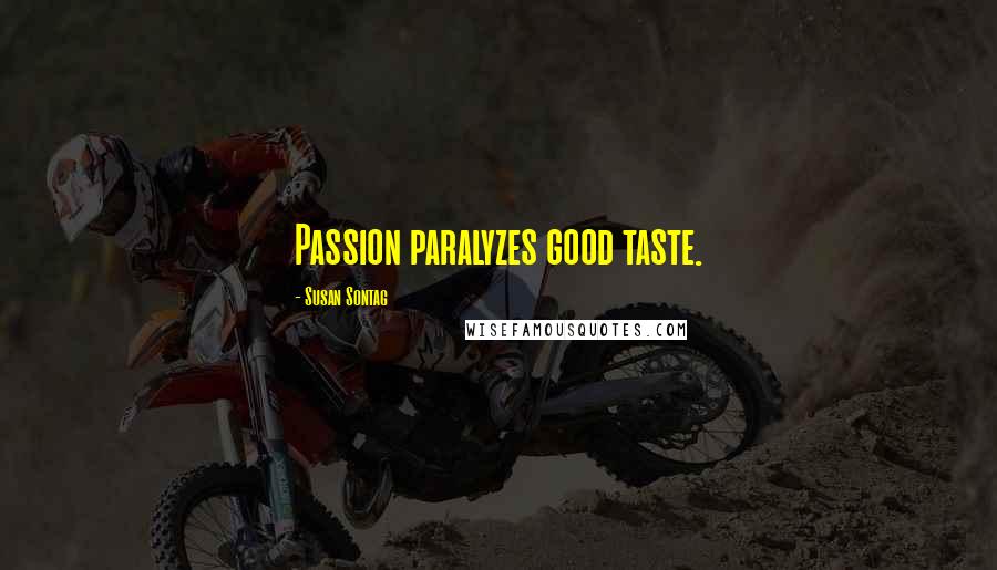 Susan Sontag Quotes: Passion paralyzes good taste.