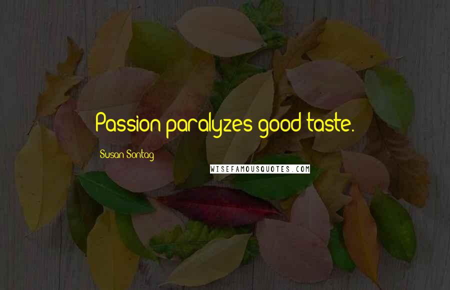 Susan Sontag Quotes: Passion paralyzes good taste.