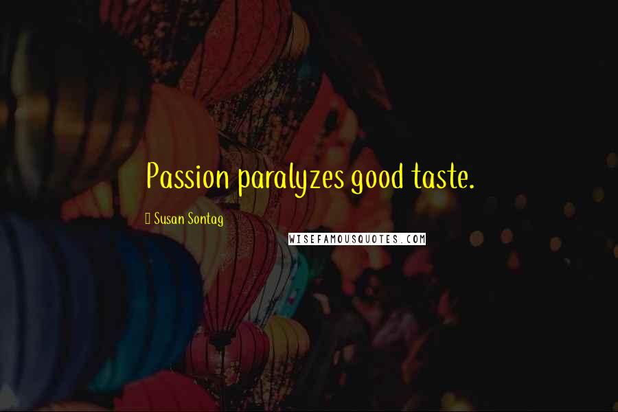 Susan Sontag Quotes: Passion paralyzes good taste.