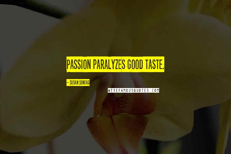 Susan Sontag Quotes: Passion paralyzes good taste.