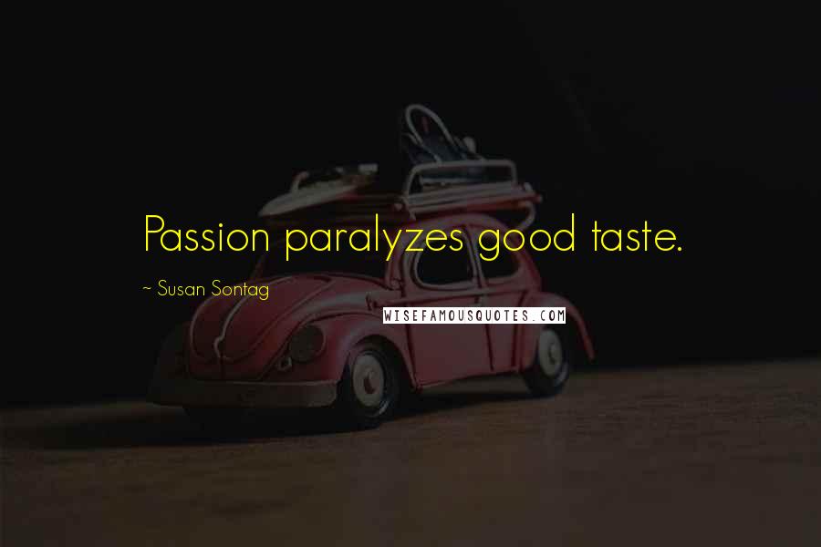 Susan Sontag Quotes: Passion paralyzes good taste.