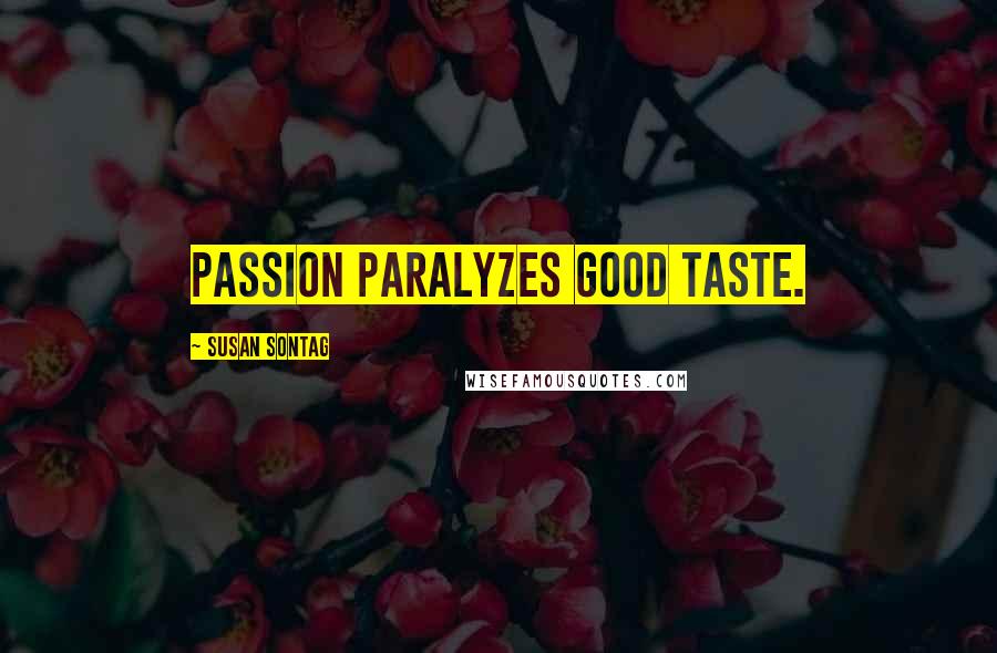 Susan Sontag Quotes: Passion paralyzes good taste.