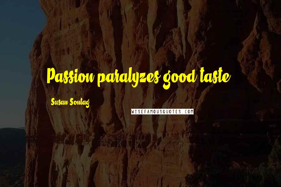 Susan Sontag Quotes: Passion paralyzes good taste.