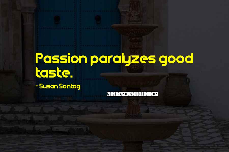 Susan Sontag Quotes: Passion paralyzes good taste.