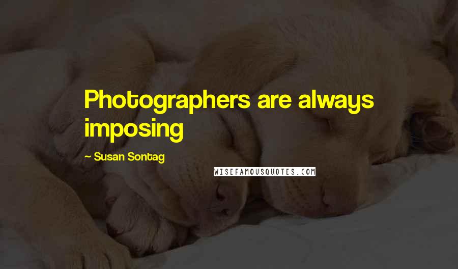 Susan Sontag Quotes: Photographers are always imposing