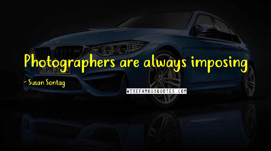 Susan Sontag Quotes: Photographers are always imposing