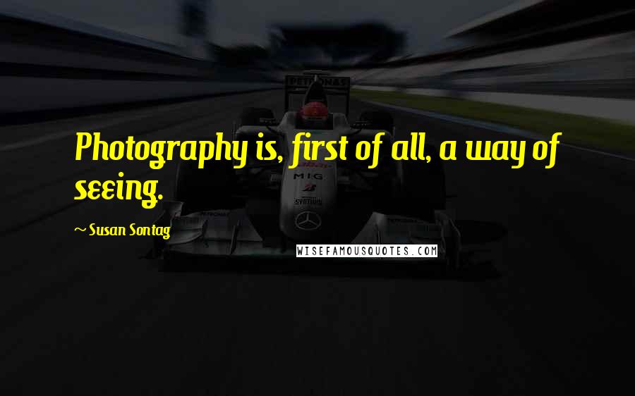 Susan Sontag Quotes: Photography is, first of all, a way of seeing.