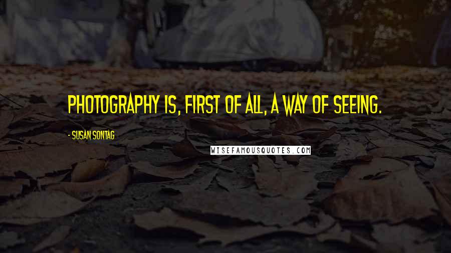 Susan Sontag Quotes: Photography is, first of all, a way of seeing.