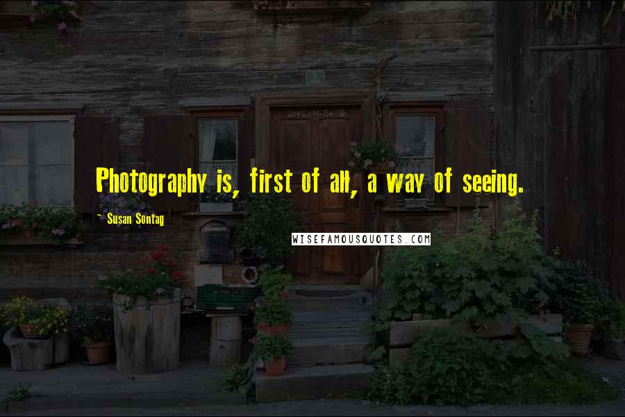 Susan Sontag Quotes: Photography is, first of all, a way of seeing.