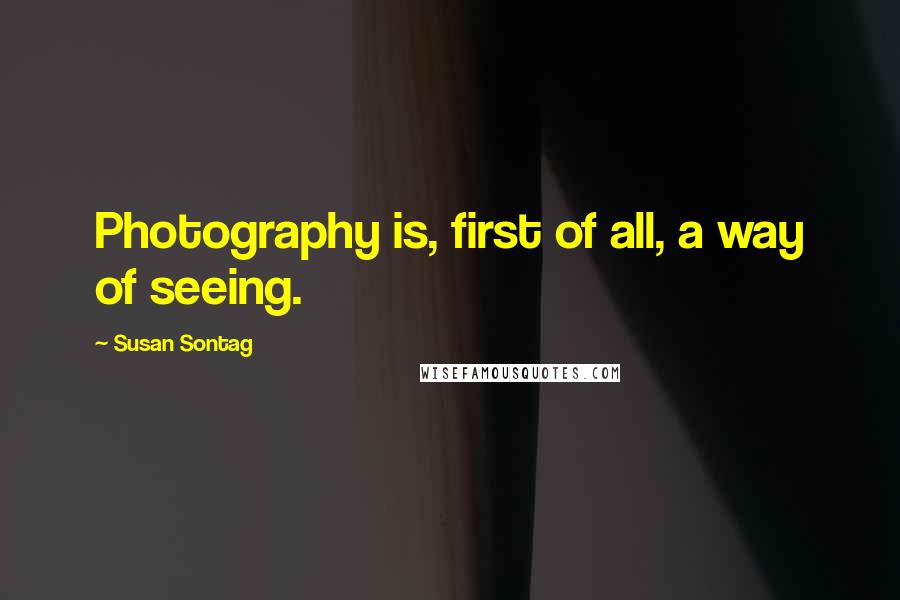 Susan Sontag Quotes: Photography is, first of all, a way of seeing.