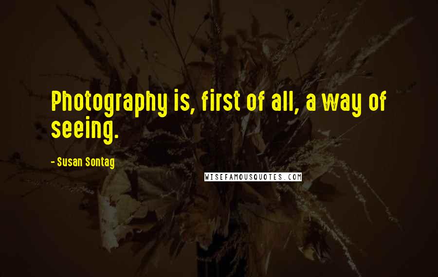 Susan Sontag Quotes: Photography is, first of all, a way of seeing.