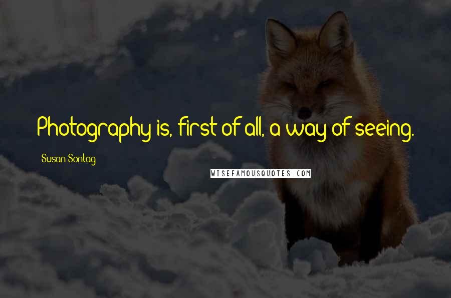 Susan Sontag Quotes: Photography is, first of all, a way of seeing.