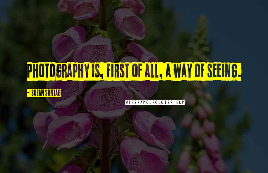 Susan Sontag Quotes: Photography is, first of all, a way of seeing.